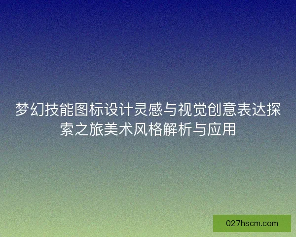 梦幻技能图标设计灵感与视觉创意表达探索之旅美术风格解析与应用