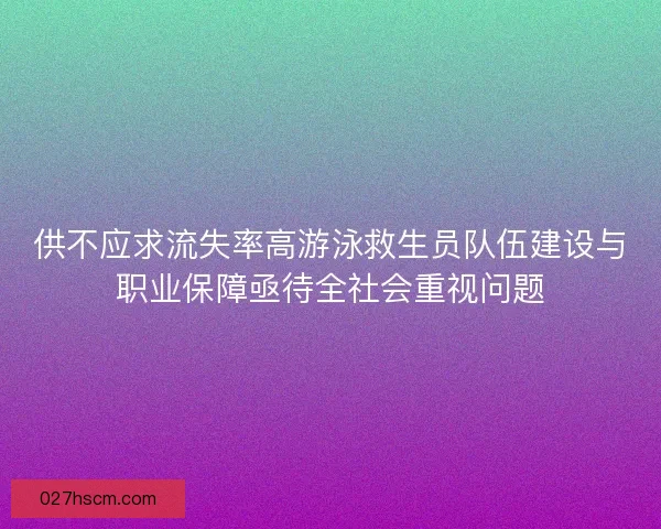 供不应求流失率高游泳救生员队伍建设与职业保障亟待全社会重视问题