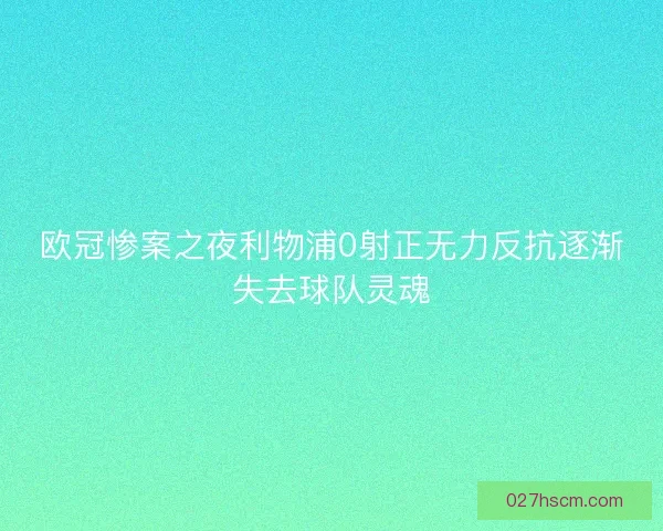 欧冠惨案之夜利物浦0射正无力反抗逐渐失去球队灵魂