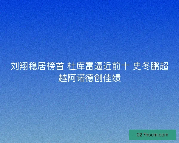 刘翔稳居榜首 杜库雷逼近前十 史冬鹏超越阿诺德创佳绩